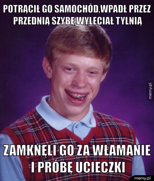 Potrącił go samochód,wpadł przez przednią szybę,wyleciał tylnią zamknęli go za włamanie i próbę ucieczki