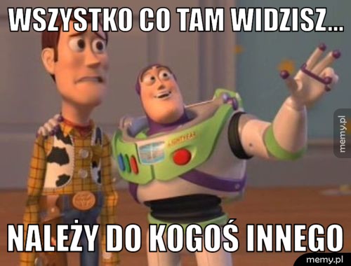 Wszystko co tam widzisz... należy do kogoś innego