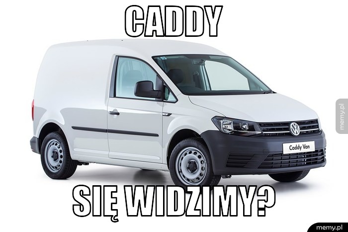 Caddy się widzimy?