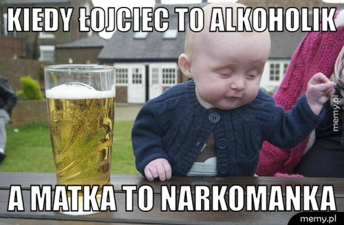 KIEDY ŁOJCIEC TO ALKOHOLIK  A MATKA TO NARKOMANKA