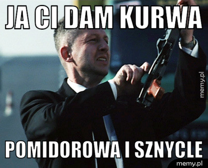 JA Ci dam kurwa pomidorowa i sznycle
