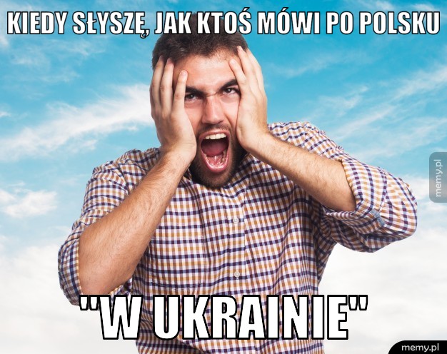 Kiedy słyszę, jak ktoś mówi po polsku "w ukrainie"