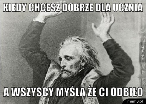 Kiedy chcesz dobrze dla ucznia a wszyscy myślą że ci odbiło