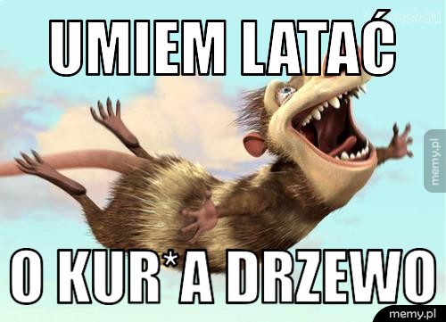 Umiem latać  o kur*a drzewo