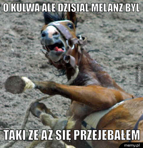 O KULWA ALE DZISIAL MELANZ BYL  TAKI ZE AZ SIĘ PRZEJEBAŁEM
