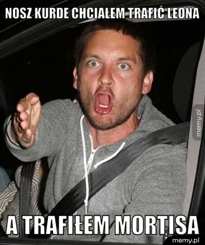 Gdy chciałeś trafić Leona, ale masz Mortisa.