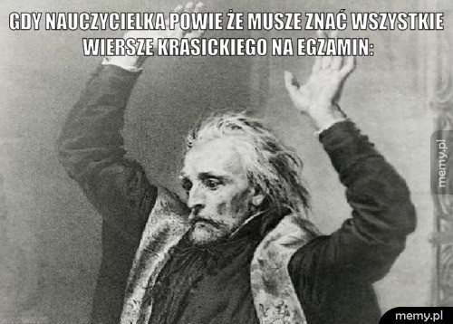 Gdy nauczycielka powie że musze znać wszystkie wiersze Krasickiego na egzamin: