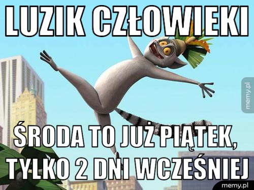 Luzik człowieki środa to już piątek, tylko 2 dni wcześniej