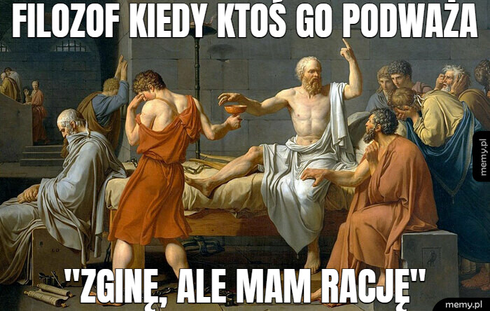 Filozof kiedy ktoś go podważa "Zginę, ale mam rację"