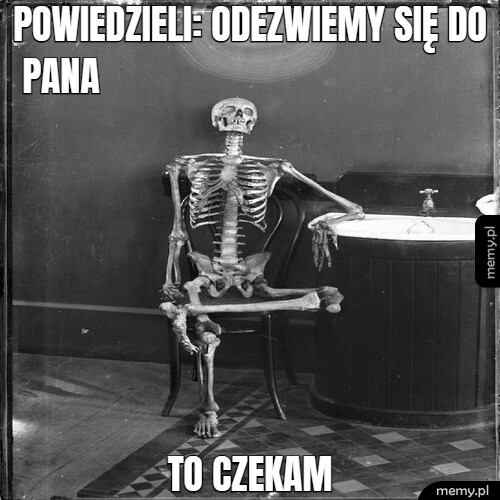 Powiedzieli: Odezwiemy się do Pana To czekam