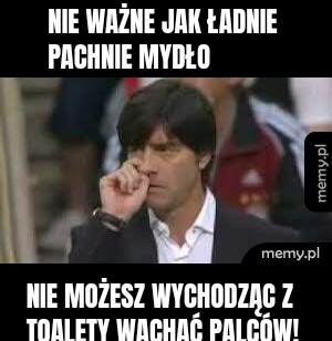 Nie ważne jak ładnie pachnie mydło Nie możesz wychodząc z toalety wąchać palców!
