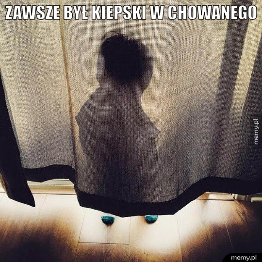 Zawsze był kiepski w chowanego.