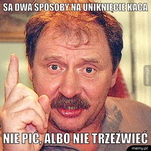 Są dwa sposoby na uniknięcie kaca...