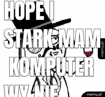 Hope i stark mam komputer wy nie jesteście fikcją.