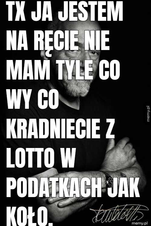 TX JA JESTEM NA RĘCIE NIE MAM TYLE CO WY CO KRADNIECIE Z LOTTO W PODATKACH JAK KOŁO.