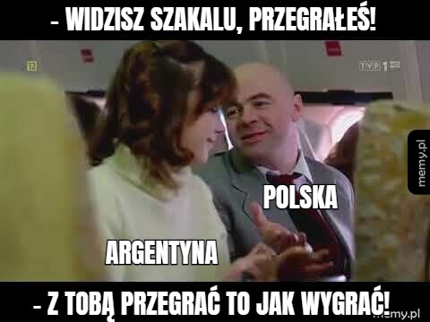 - Widzisz Szakalu, przegrałeś! - Z Tobą przegrać to jak wygrać!