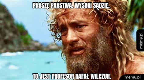 Proszę Państwa. Wysoki sądzie.  To jest profesor Rafał Wilczur.