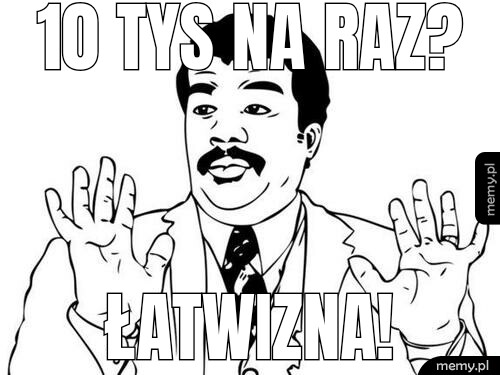 10 tys na raz? Łatwizna!