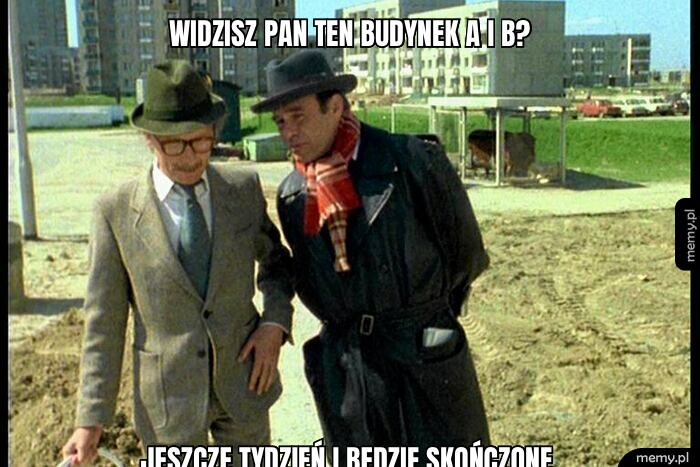 Widzisz Pan ten budynek A i B? Jeszcze tydzień i będzie skończone.