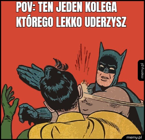 POV: TEN JEDEN KOLEGA KTÓREGO LEKKO UDERZYSZ