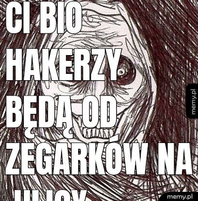 CI bio hakerzy będą od zegarków na ulicy zamawiałem zegarek cycki do pracy voisa dostaniecie.