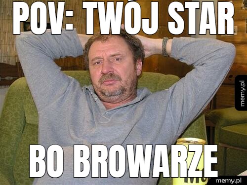 Pov: twój stary bo browarze