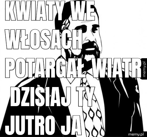 Kwiaty we włosach potargał wiatr dzisiaj ty jutro jA POJUTRZE ZERA 2.