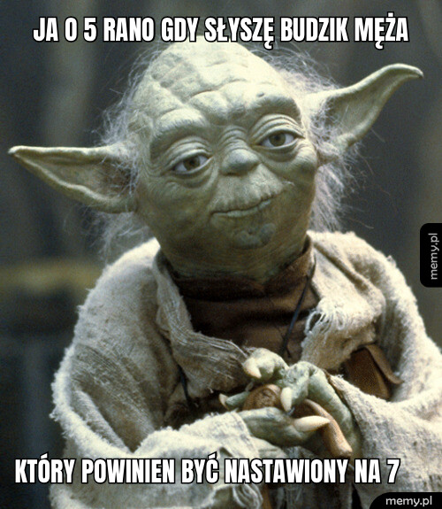 Ja o 5 rano gdy słyszę budzik męża który powinien być nastawiony na 7