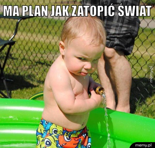 Ma plan jak zatopić świat.
