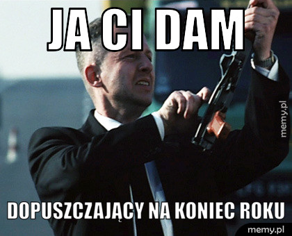 Ja ci dam dopuszczający na koniec roku
