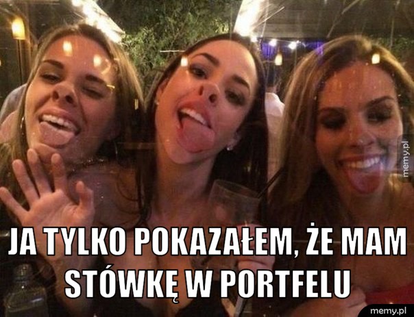  Ja tylko pokazałem, że mam stówkę w portfelu. 